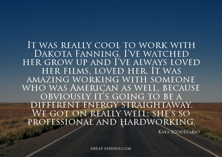 It was really cool to work with Dakota Fanning. I've wa