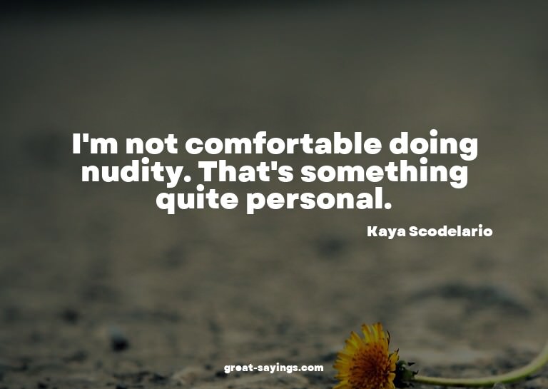 I'm not comfortable doing nudity. That's something quit