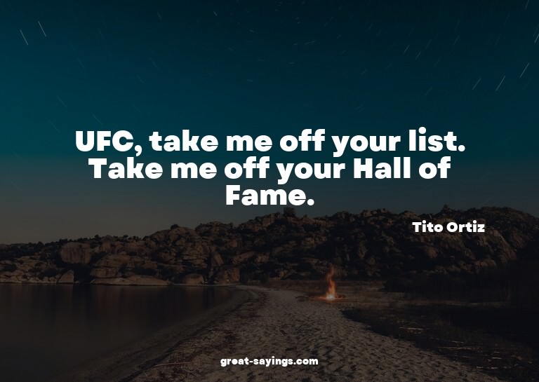 UFC, take me off your list. Take me off your Hall of Fa