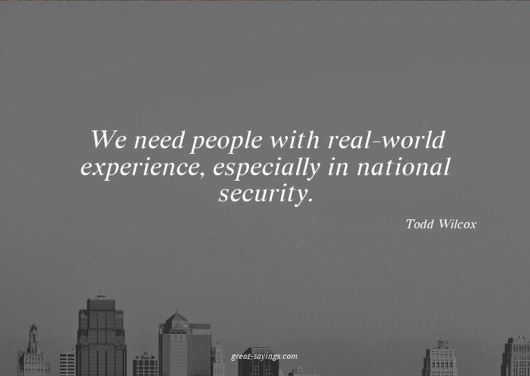 We need people with real-world experience, especially i