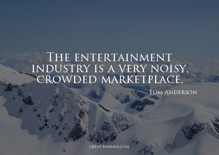The entertainment industry is a very noisy, crowded mar