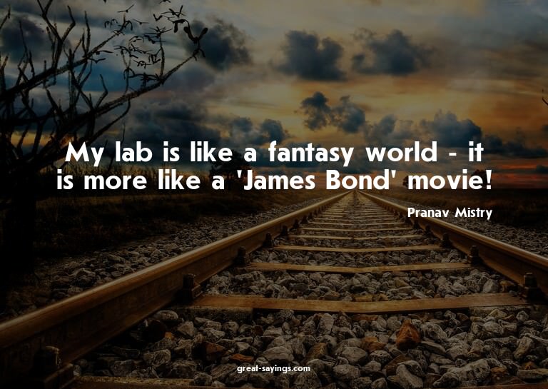 My lab is like a fantasy world - it is more like a 'Jam