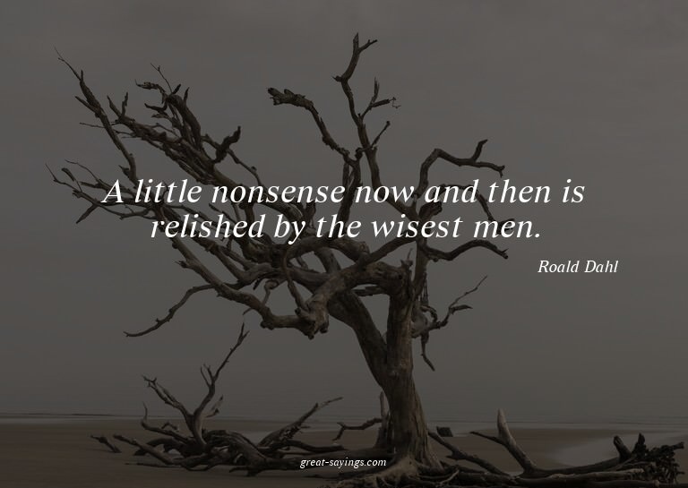 A little nonsense now and then is relished by the wises