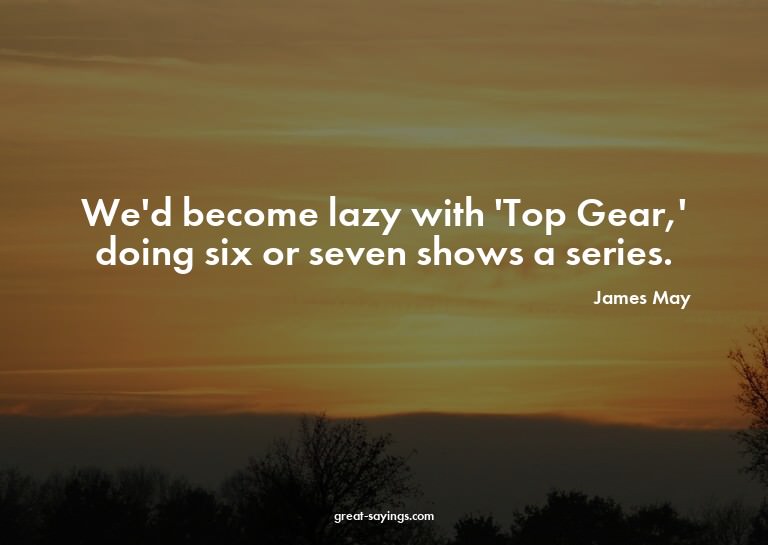 We'd become lazy with 'Top Gear,' doing six or seven sh