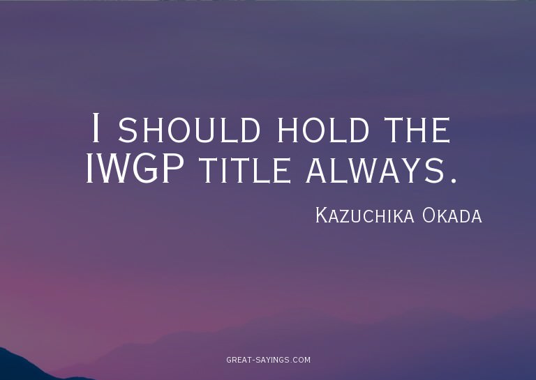 I should hold the IWGP title always.

