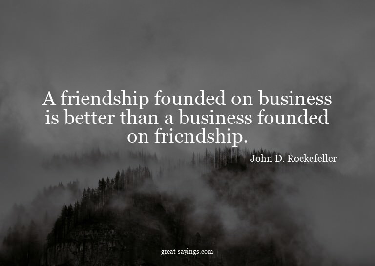 A friendship founded on business is better than a busin