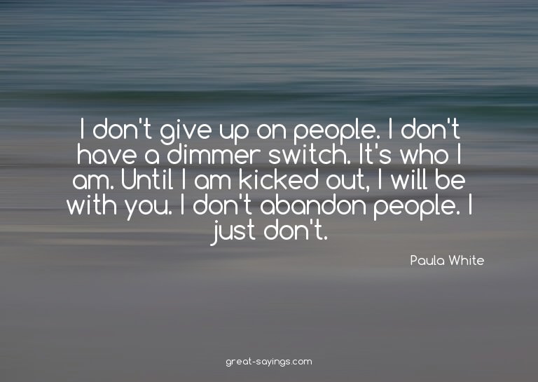 I don't give up on people. I don't have a dimmer switch
