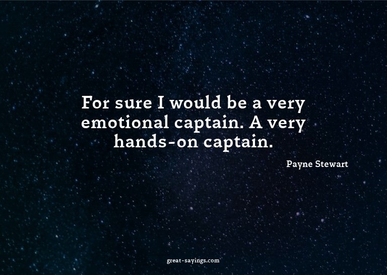 For sure I would be a very emotional captain. A very ha