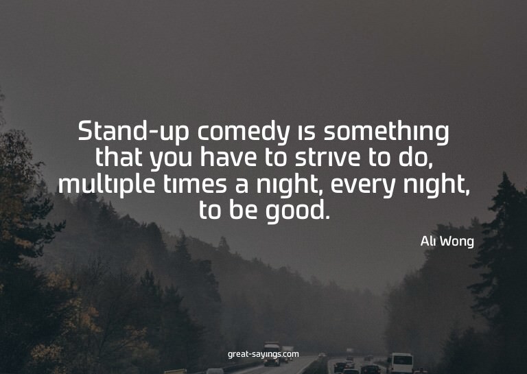 Stand-up comedy is something that you have to strive to