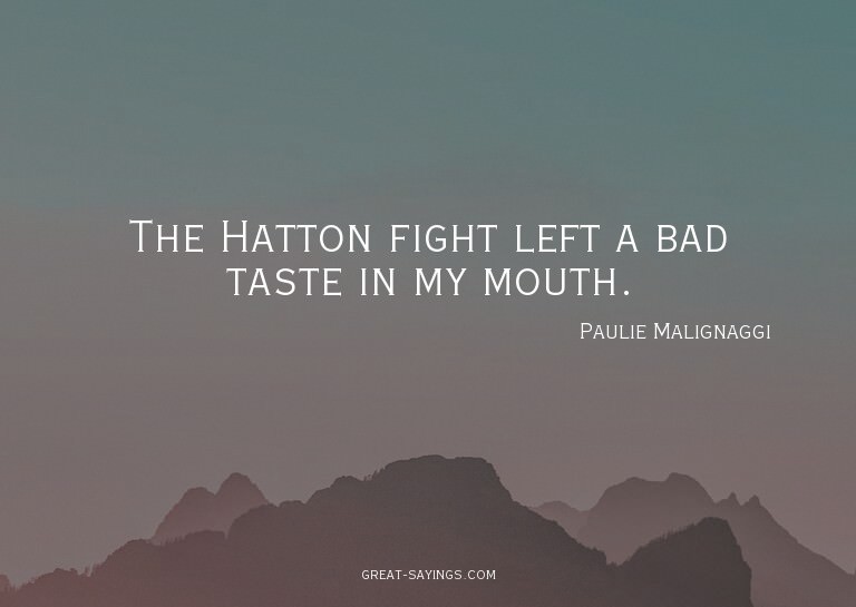 The Hatton fight left a bad taste in my mouth.

