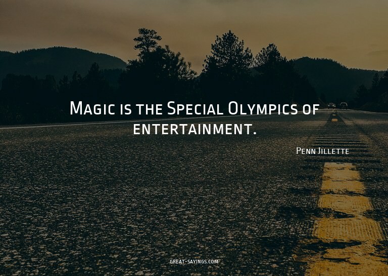 Magic is the Special Olympics of entertainment.

