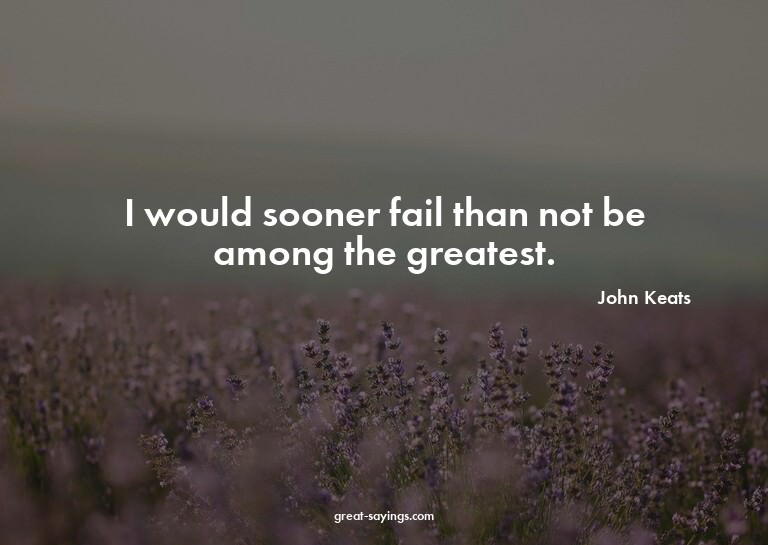 I would sooner fail than not be among the greatest.

