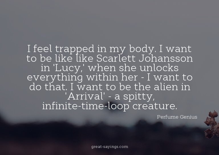 I feel trapped in my body. I want to be like like Scarl