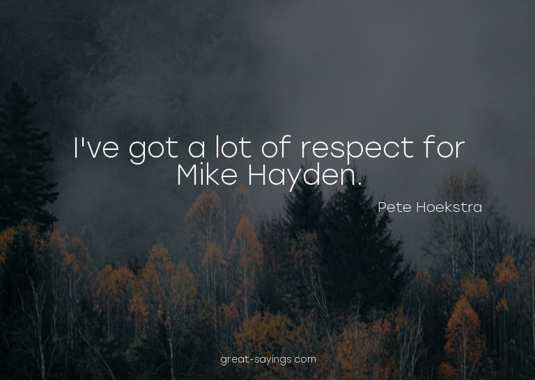 I've got a lot of respect for Mike Hayden.


