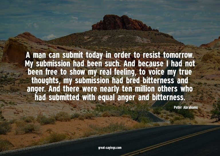 A man can submit today in order to resist tomorrow. My