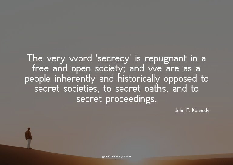 The very word 'secrecy' is repugnant in a free and open