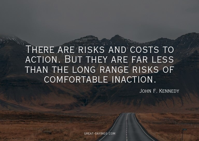 There are risks and costs to action. But they are far l