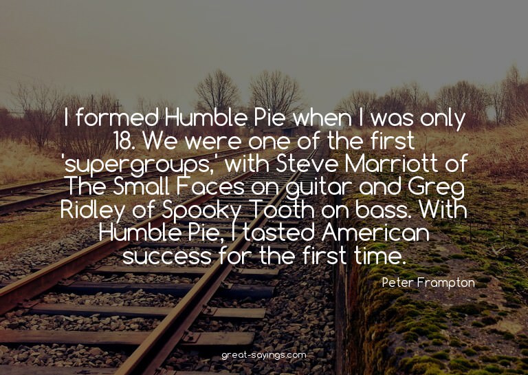 I formed Humble Pie when I was only 18. We were one of
