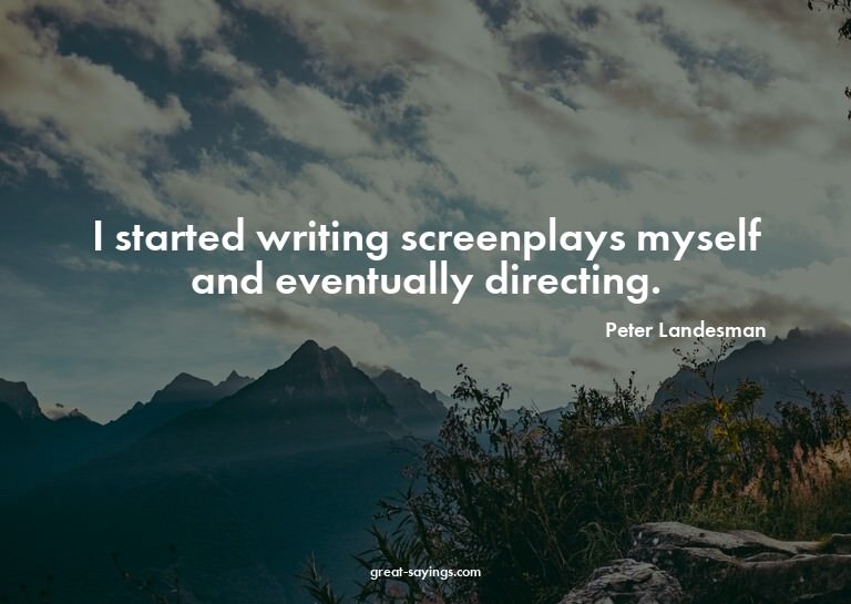 I started writing screenplays myself and eventually dir