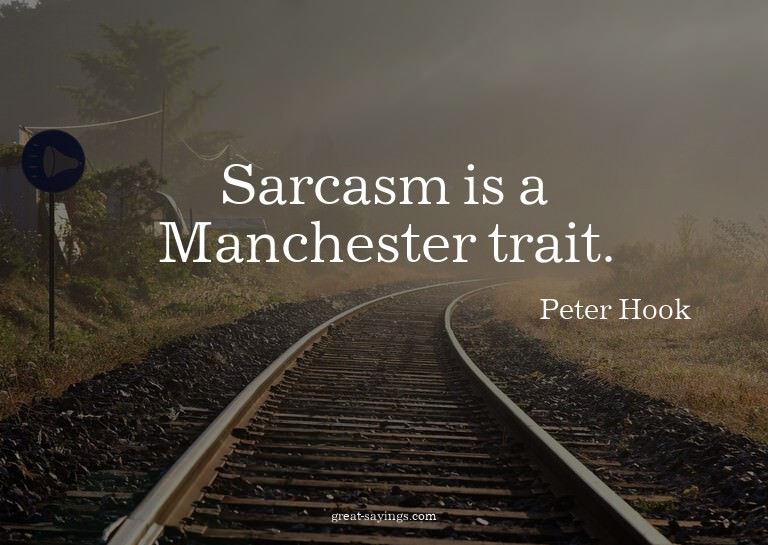 Sarcasm is a Manchester trait.

