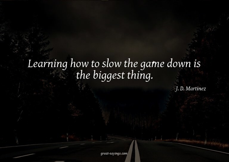 Learning how to slow the game down is the biggest thing