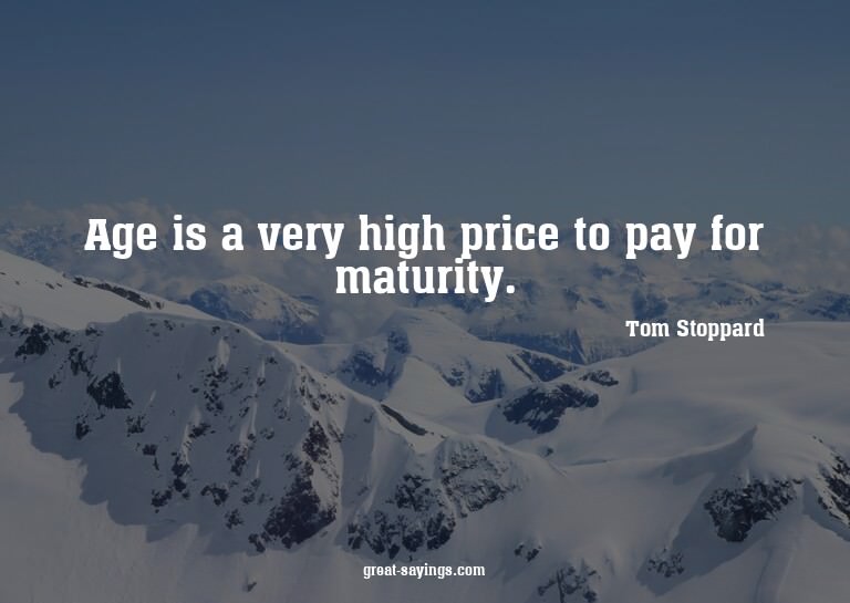Age is a very high price to pay for maturity.

