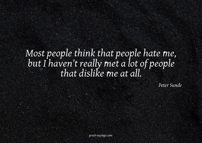 Most people think that people hate me, but I haven't re