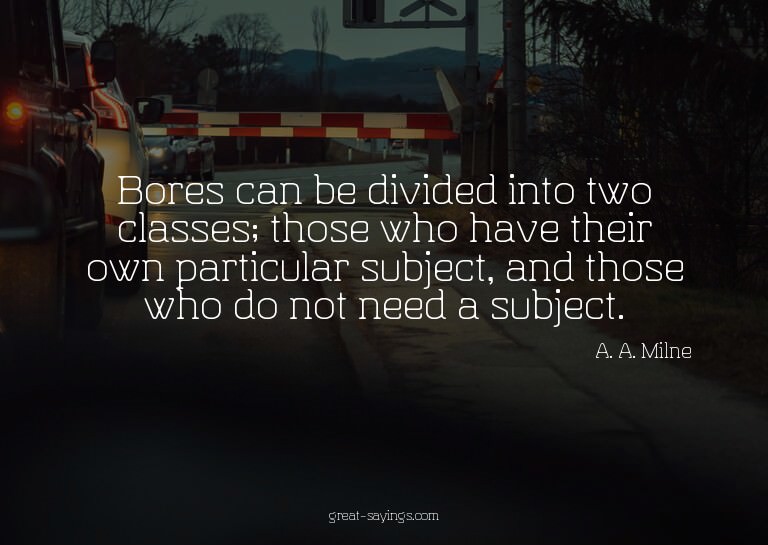 Bores can be divided into two classes; those who have t