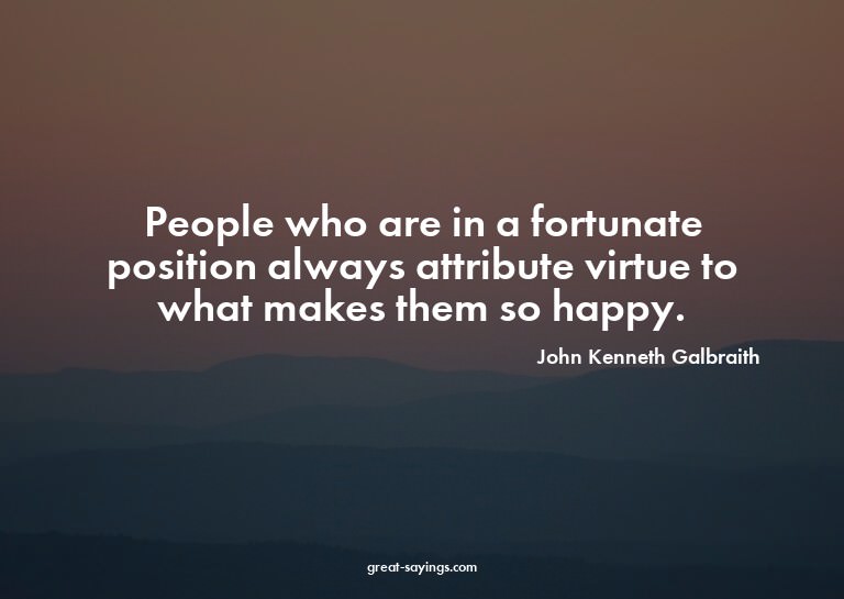 People who are in a fortunate position always attribute