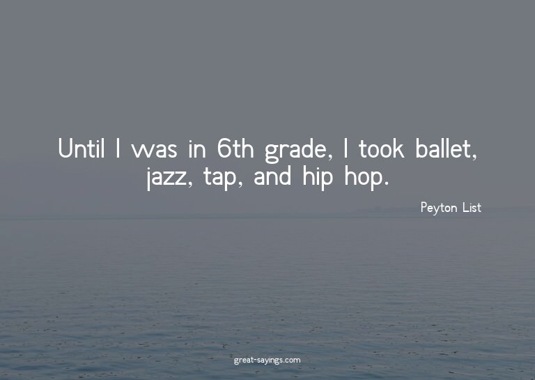 Until I was in 6th grade, I took ballet, jazz, tap, and