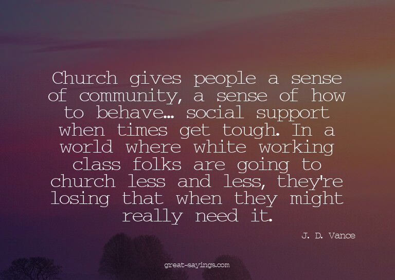 Church gives people a sense of community, a sense of ho