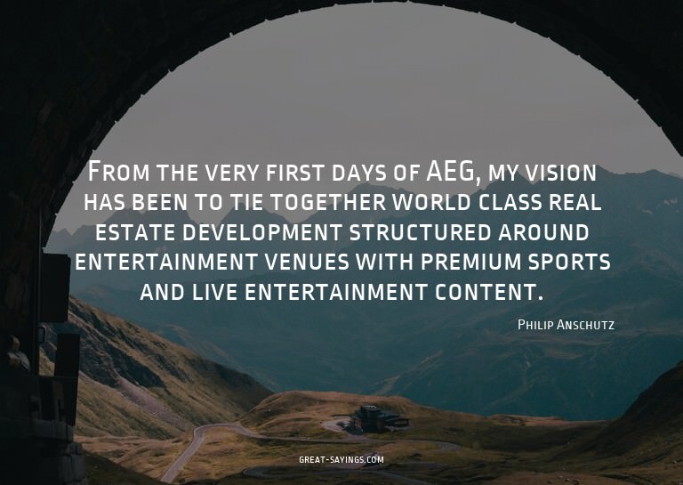 From the very first days of AEG, my vision has been to