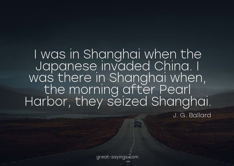 I was in Shanghai when the Japanese invaded China. I wa