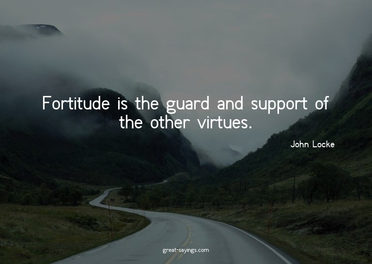 Fortitude is the guard and support of the other virtues