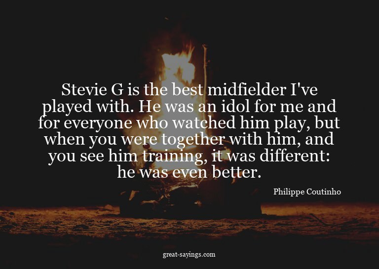 Stevie G is the best midfielder I've played with. He wa