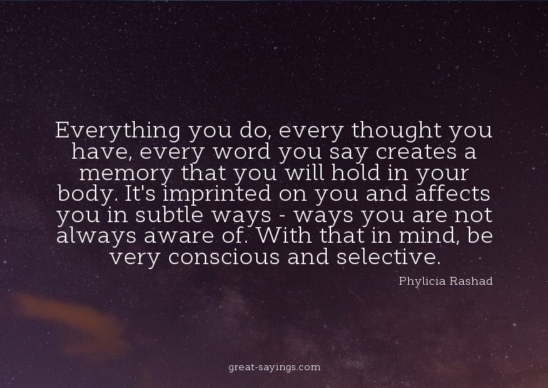 Everything you do, every thought you have, every word y