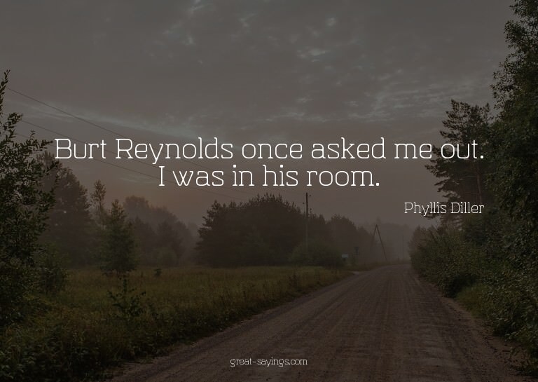 Burt Reynolds once asked me out. I was in his room.

