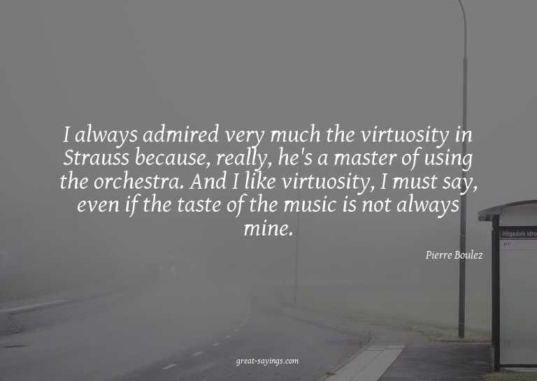 I always admired very much the virtuosity in Strauss be