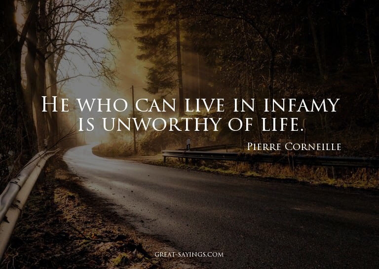 He who can live in infamy is unworthy of life.

