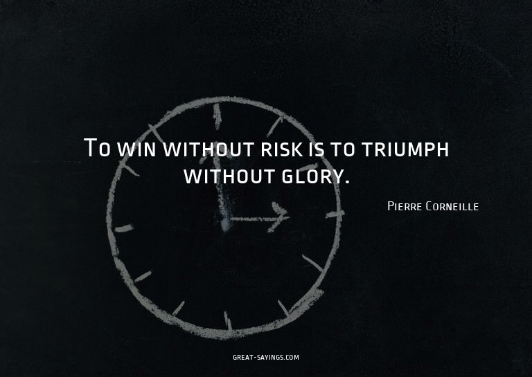 To win without risk is to triumph without glory.

