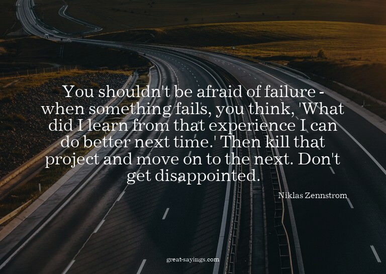 You shouldn't be afraid of failure - when something fai