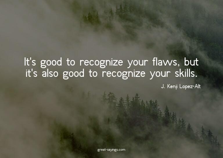 It's good to recognize your flaws, but it's also good t