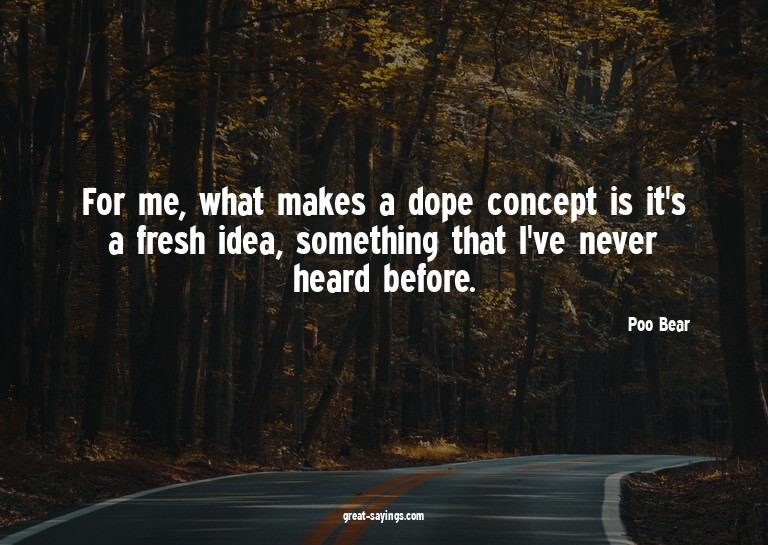 For me, what makes a dope concept is it's a fresh idea,