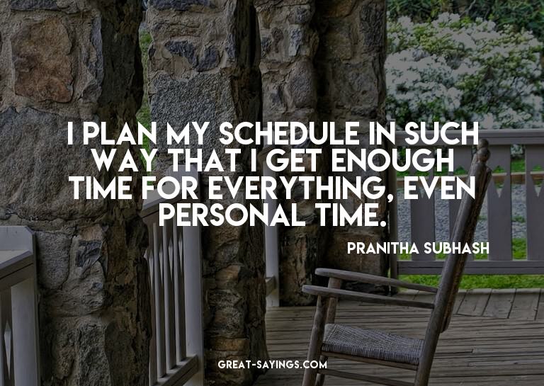 I plan my schedule in such way that I get enough time f