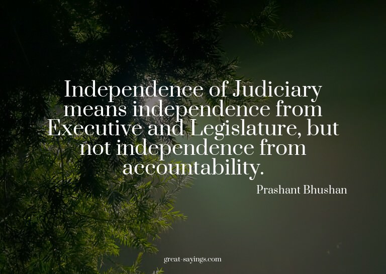 Independence of Judiciary means independence from Execu