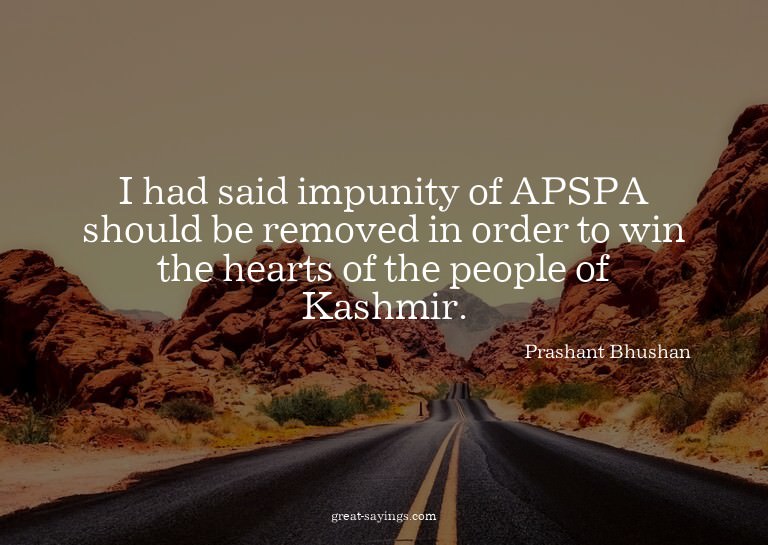 I had said impunity of APSPA should be removed in order