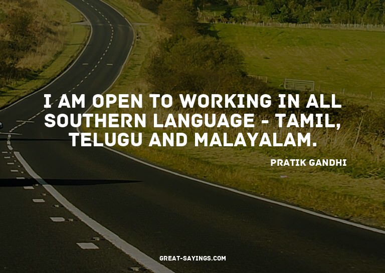I am open to working in all southern language - Tamil,
