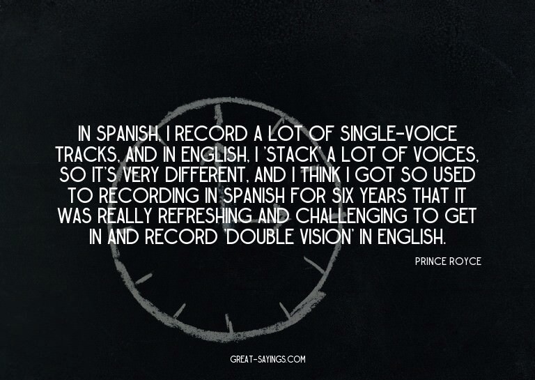 In Spanish, I record a lot of single-voice tracks, and
