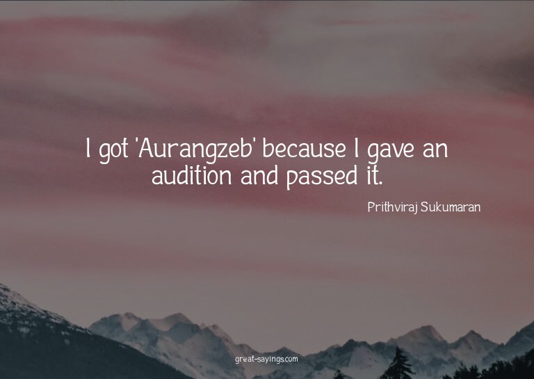 I got 'Aurangzeb' because I gave an audition and passed