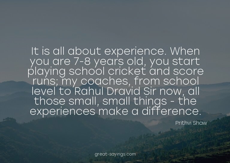 It is all about experience. When you are 7-8 years old,